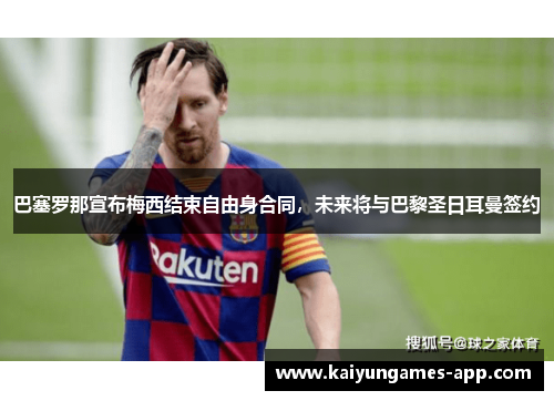 巴塞罗那宣布梅西结束自由身合同，未来将与巴黎圣日耳曼签约