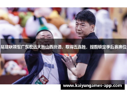 易建联领军广东宏远大胜山西汾酒，取得五连胜，提前锁定季后赛席位