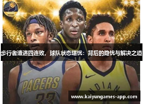 步行者遭遇四连败，球队状态堪忧：背后的隐忧与解决之道