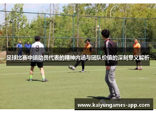 足球比赛中运动员代表的精神内涵与团队价值的深刻意义解析