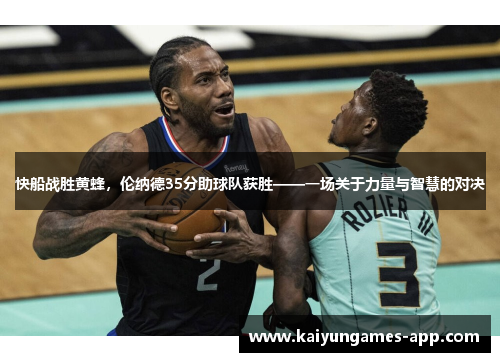 快船战胜黄蜂，伦纳德35分助球队获胜——一场关于力量与智慧的对决
