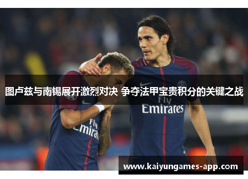 图卢兹与南锡展开激烈对决 争夺法甲宝贵积分的关键之战