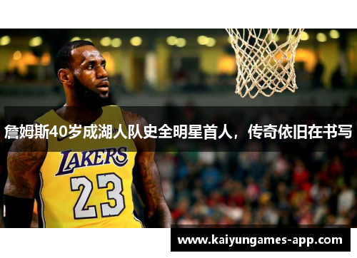 詹姆斯40岁成湖人队史全明星首人，传奇依旧在书写