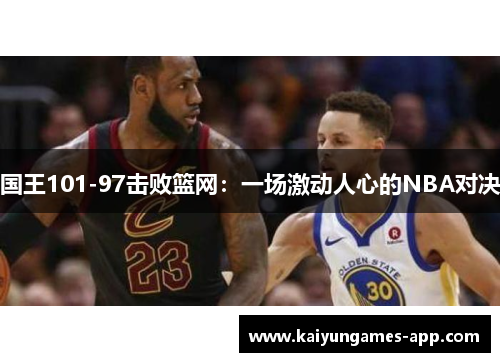 国王101-97击败篮网：一场激动人心的NBA对决