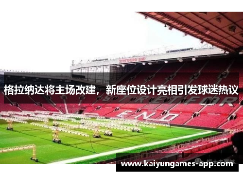 格拉纳达将主场改建，新座位设计亮相引发球迷热议