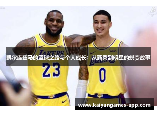 凯尔库兹马的篮球之路与个人成长：从新秀到明星的蜕变故事