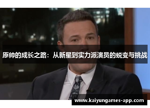 原帅的成长之路：从新星到实力派演员的蜕变与挑战