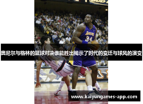 奥尼尔与格林的篮球对决谁能胜出揭示了时代的变迁与球风的演变