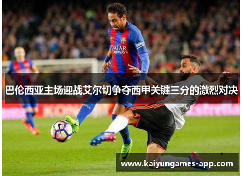 巴伦西亚主场迎战艾尔切争夺西甲关键三分的激烈对决