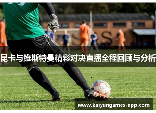 昆卡与维斯特曼精彩对决直播全程回顾与分析