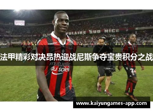 法甲精彩对决昂热迎战尼斯争夺宝贵积分之战