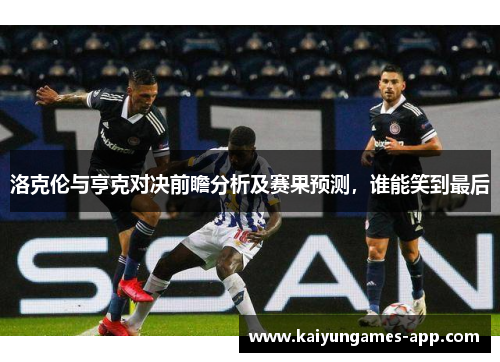 洛克伦与亨克对决前瞻分析及赛果预测，谁能笑到最后