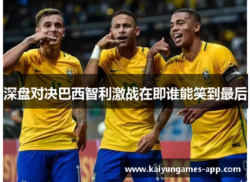 深盘对决巴西智利激战在即谁能笑到最后