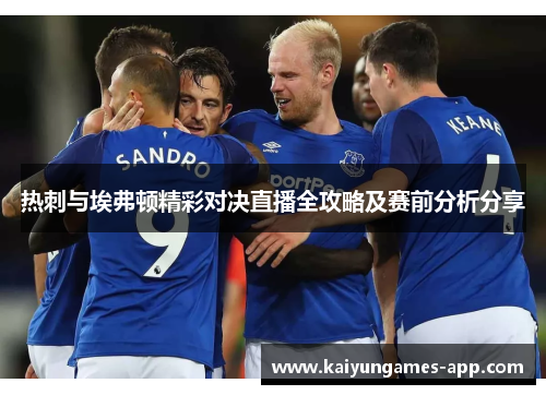热刺与埃弗顿精彩对决直播全攻略及赛前分析分享