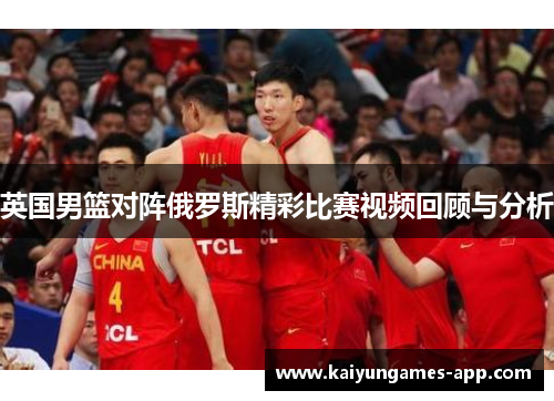 英国男篮对阵俄罗斯精彩比赛视频回顾与分析