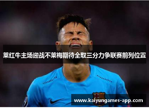 莱红牛主场迎战不莱梅期待全取三分力争联赛前列位置