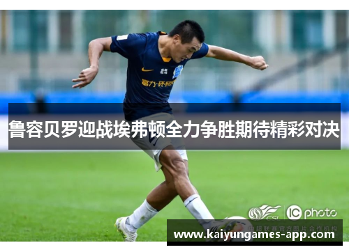 鲁容贝罗迎战埃弗顿全力争胜期待精彩对决